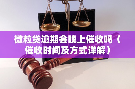 微粒贷逾期会晚上催收吗（催收时间及方式详解）