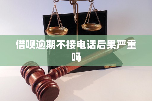 借呗逾期不接电话后果严重吗