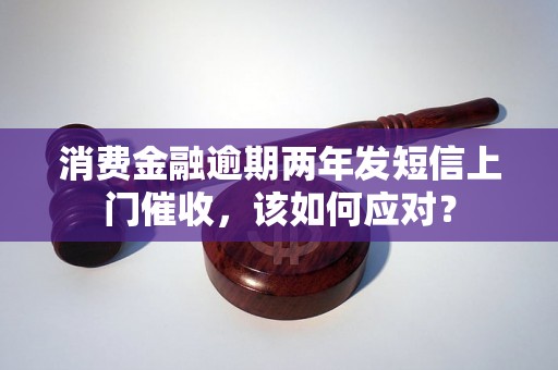 消费金融逾期两年发短信上门催收，该如何应对？