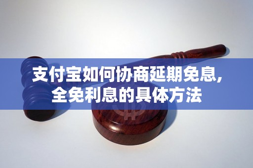 支付宝如何协商延期免息,全免利息的具体方法