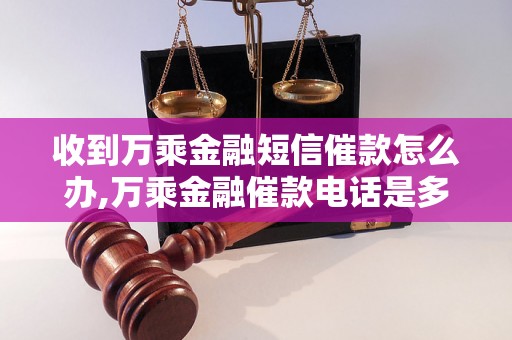 收到万乘金融短信催款怎么办,万乘金融催款电话是多少