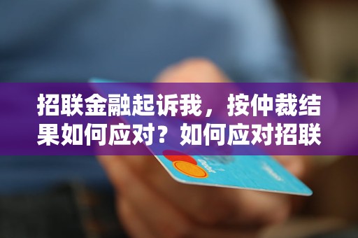 招联金融起诉我，按仲裁结果如何应对？如何应对招联金融的起诉行为？