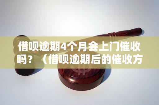 借呗逾期4个月会上门催收吗？（借呗逾期后的催收方式）