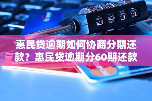 惠民贷逾期如何协商分期还款？惠民贷逾期分60期还款方案