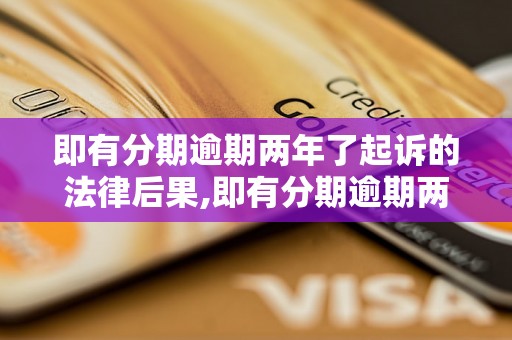 即有分期逾期两年了起诉的法律后果,即有分期逾期两年了起诉要注意的事项