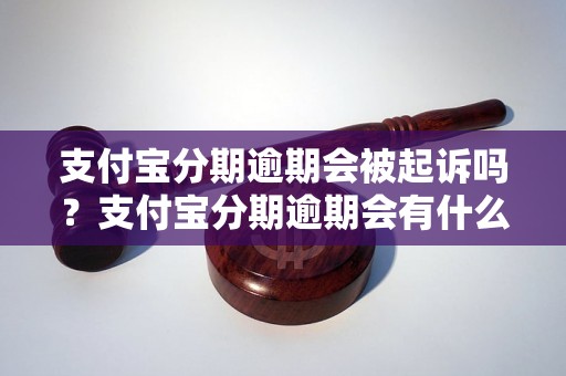 支付宝分期逾期会被起诉吗？支付宝分期逾期会有什么后果？