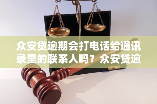 众安贷逾期会打电话给通讯录里的联系人吗？众安贷逾期会泄露个人信息吗？