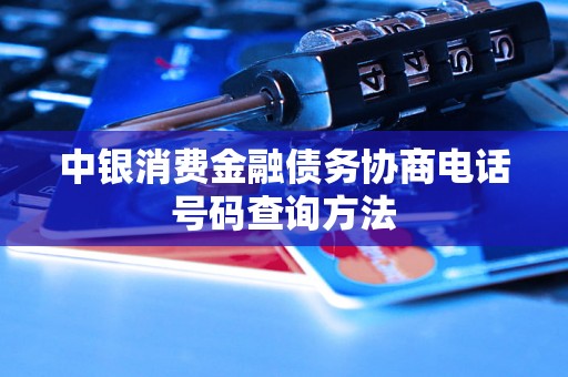 中银消费金融债务协商电话号码查询方法