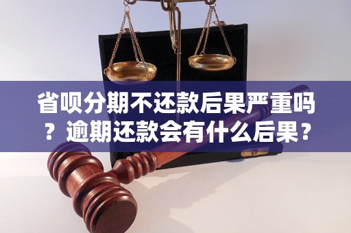 省呗分期不还款后果严重吗？逾期还款会有什么后果？