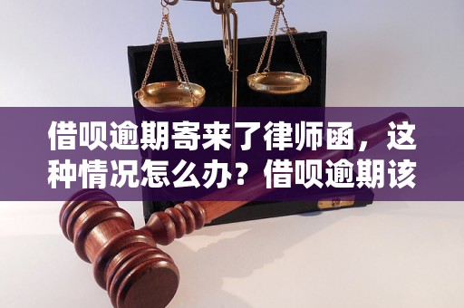 借呗逾期寄来了律师函，这种情况怎么办？借呗逾期该如何处理？