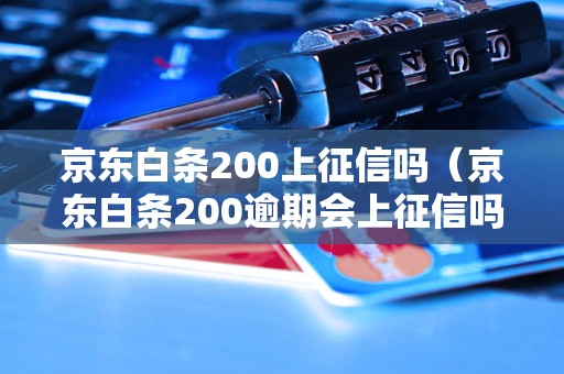 京东白条200上征信吗（京东白条200逾期会上征信吗）