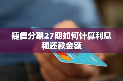 捷信分期27期如何计算利息和还款金额