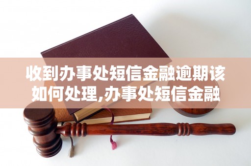 收到办事处短信金融逾期该如何处理,办事处短信金融逾期解决方法