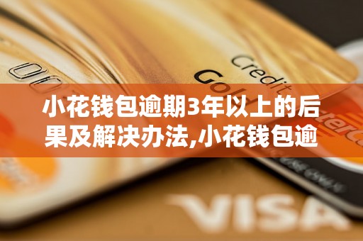 小花钱包逾期3年以上的后果及解决办法,小花钱包逾期3年以上如何处理