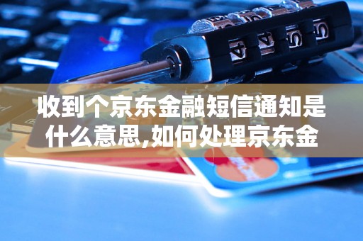 收到个京东金融短信通知是什么意思,如何处理京东金融短信通知