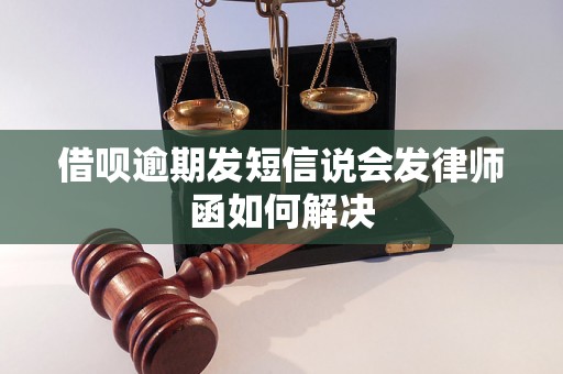 借呗逾期发短信说会发律师函如何解决