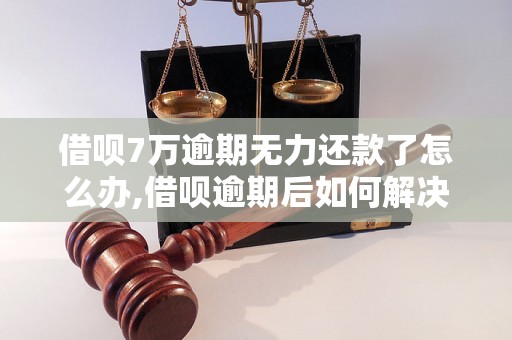 借呗7万逾期无力还款了怎么办,借呗逾期后如何解决