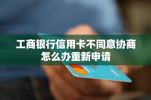 工商银行信用卡不同意协商怎么办重新申请