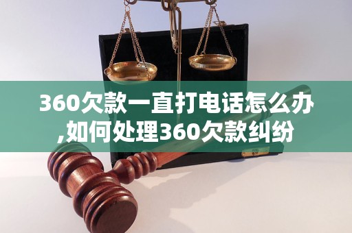 360欠款一直打电话怎么办,如何处理360欠款纠纷