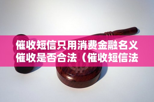 催收短信只用消费金融名义催收是否合法（催收短信法律规定解析）