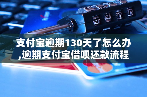 支付宝逾期130天了怎么办,逾期支付宝借呗还款流程