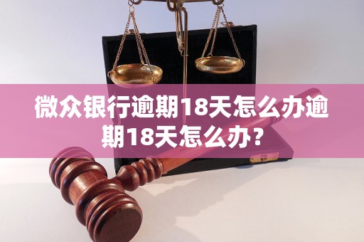 微众银行逾期18天怎么办逾期18天怎么办？