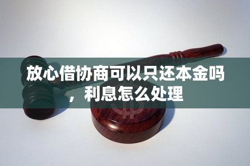 放心借协商可以只还本金吗，利息怎么处理