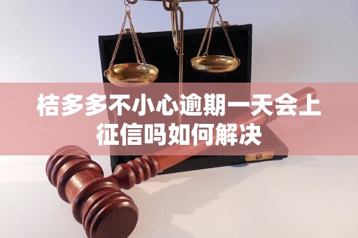 桔多多不小心逾期一天会上征信吗如何解决