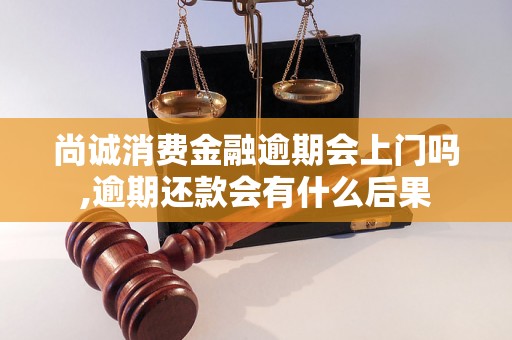 尚诚消费金融逾期会上门吗,逾期还款会有什么后果