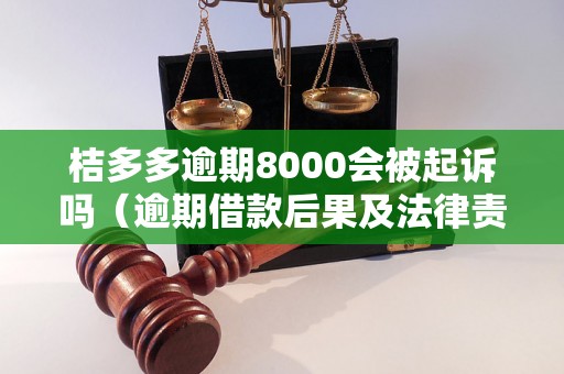 桔多多逾期8000会被起诉吗（逾期借款后果及法律责任）