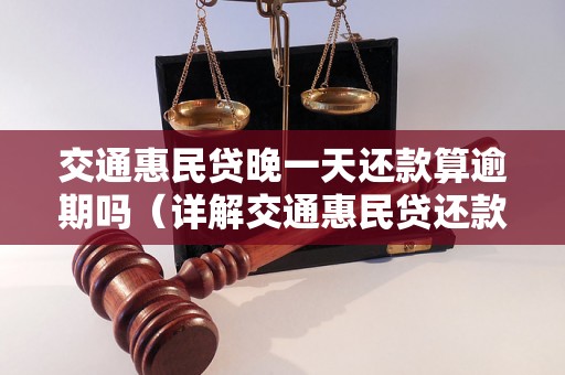 交通惠民贷晚一天还款算逾期吗（详解交通惠民贷还款规则）