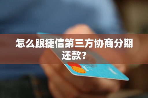 怎么跟捷信第三方协商分期还款？