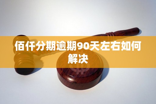 佰仟分期逾期90天左右如何解决