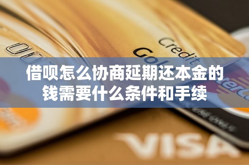 借呗怎么协商延期还本金的钱需要什么条件和手续