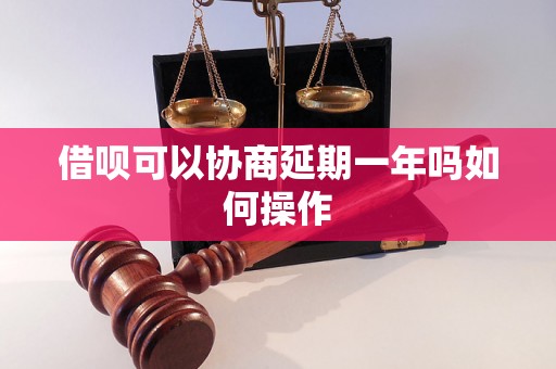 借呗可以协商延期一年吗如何操作