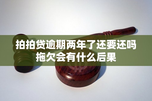 拍拍贷逾期两年了还要还吗拖欠会有什么后果