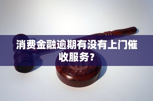 消费金融逾期有没有上门催收服务？