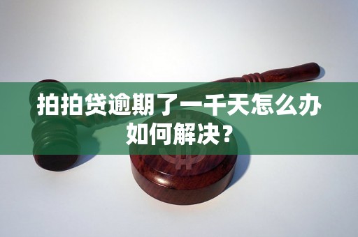 拍拍贷逾期了一千天怎么办如何解决？