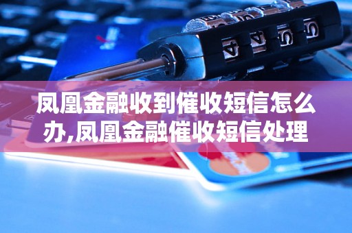 凤凰金融收到催收短信怎么办,凤凰金融催收短信处理方法