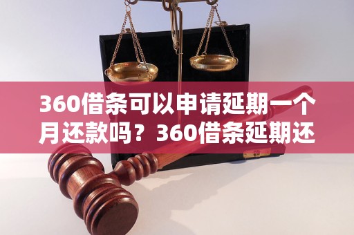 360借条可以申请延期一个月还款吗？360借条延期还款流程详解