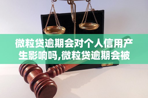 微粒贷逾期会对个人信用产生影响吗,微粒贷逾期会被列入个人征信吗