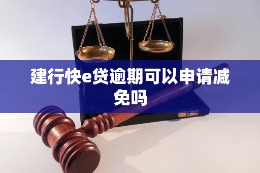 建行快e贷逾期可以申请减免吗