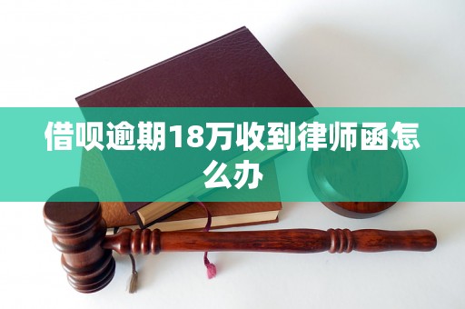 借呗逾期18万收到律师函怎么办