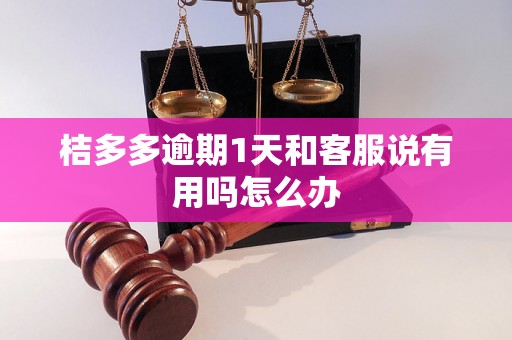 桔多多逾期1天和客服说有用吗怎么办