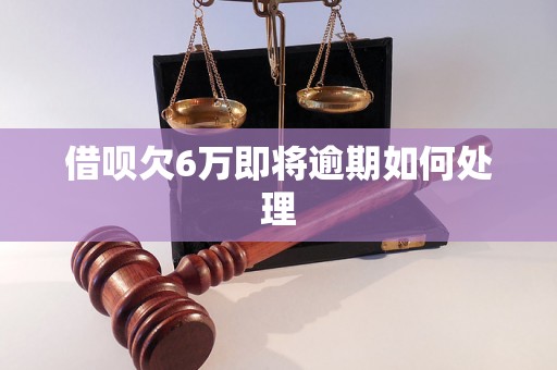 借呗欠6万即将逾期如何处理