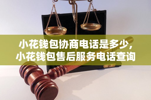 小花钱包协商电话是多少,小花钱包售后服务电话查询