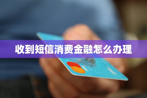 收到短信消费金融怎么办理