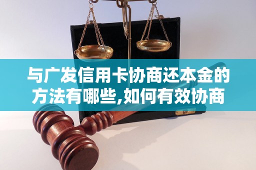 与广发信用卡协商还本金的方法有哪些,如何有效协商广发信用卡还款