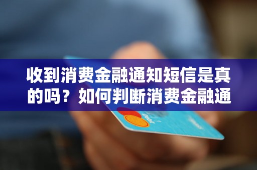 收到消费金融通知短信是真的吗？如何判断消费金融通知短信的真伪？