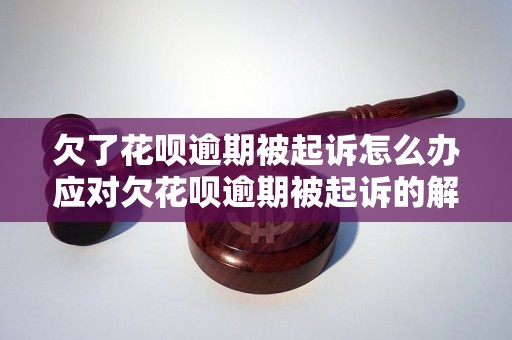 欠了花呗逾期被起诉怎么办应对欠花呗逾期被起诉的解决方法